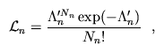{\cal L}_n = \frac{\Lambda_n'^{N_n} \exp(-\Lambda_n')}{N_n!} ~~,
